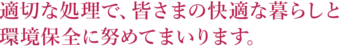 適切な処理で、皆さまの快適な暮らしと環境保全に努めてまいります